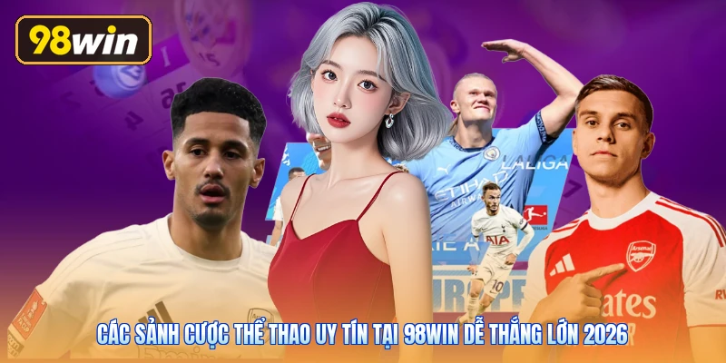 Các Sảnh Cược Thể Thao Uy Tín Tại 98win Dễ Thắng Lớn 2026