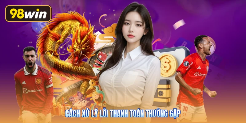 Cách xử lý lỗi thanh toán thường gặp