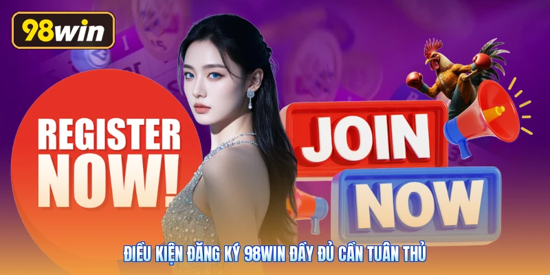 Điều kiện đăng ký 98win đầy đủ cần tuân thủ