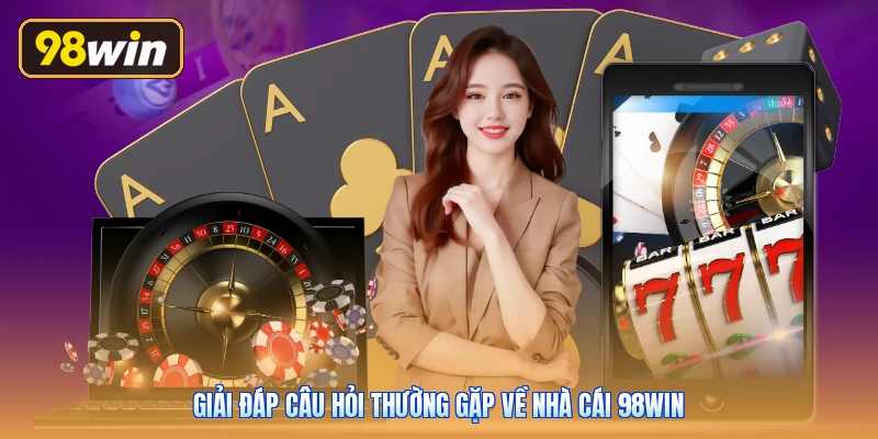 Giải đáp câu hỏi thường gặp về nhà cái 98win
