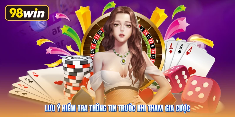 Lưu ý kiểm tra thông tin trước khi tham gia cược
