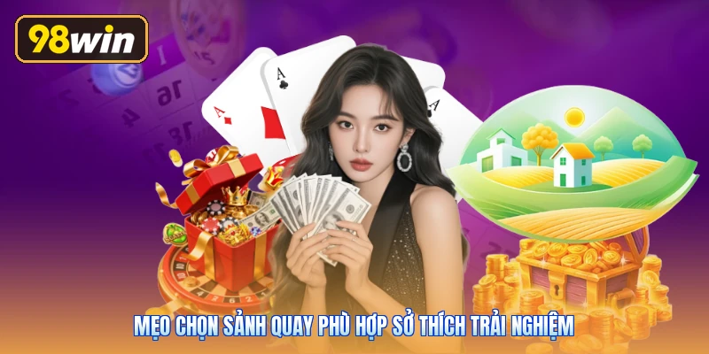 Mẹo chọn sảnh quay phù hợp sở thích trải nghiệm