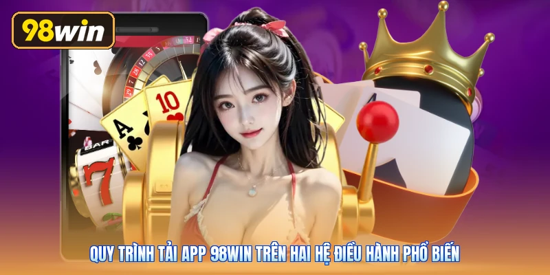 Quy trình tải app 98win trên hai hệ điều hành phổ biến