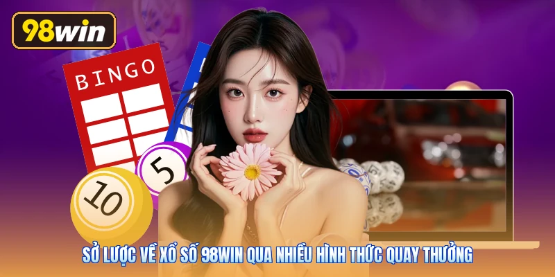 Sở lược về xổ số 98win qua nhiều hình thức quay thưởng
