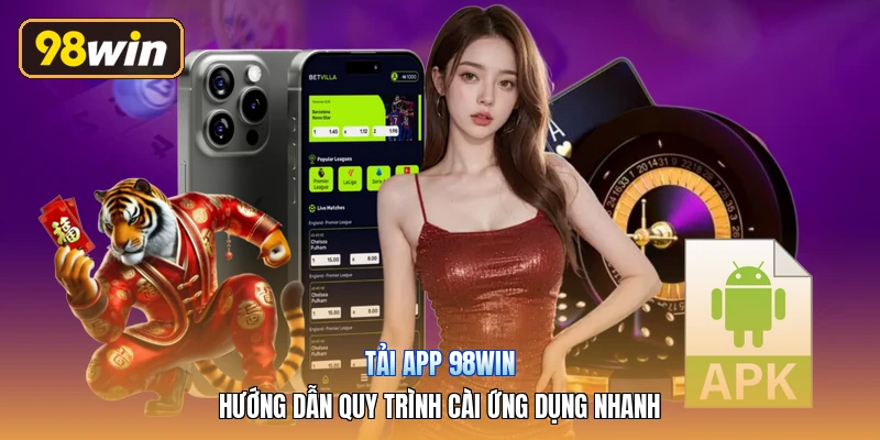 Tải App 98win | Hướng Dẫn Quy Trình Cài Ứng Dụng Nhanh