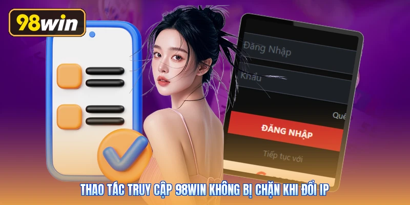 Thao tác truy cập 98win không bị chặn khi đổi IP