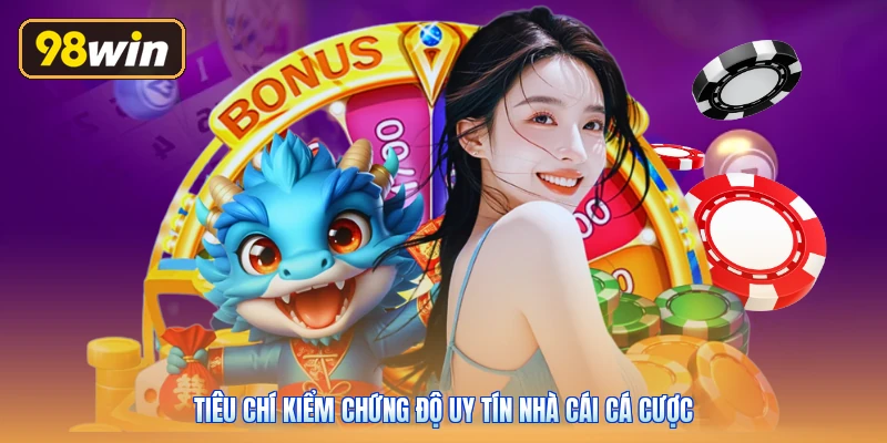 Tiêu chí kiểm chứng độ uy tín nhà cái cá cược