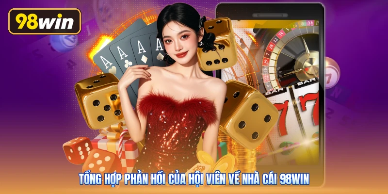 Tổng hợp phản hồi của hội viên về nhà cái 98win