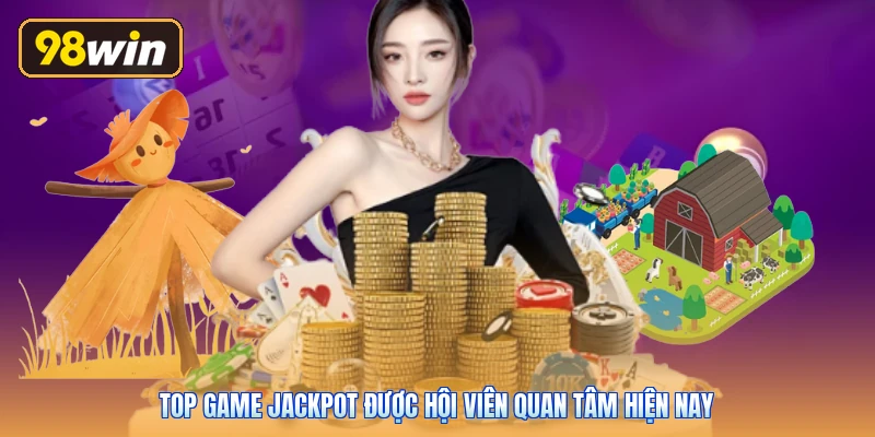 Top game Jackpot được hội viên quan tâm hiện nay
