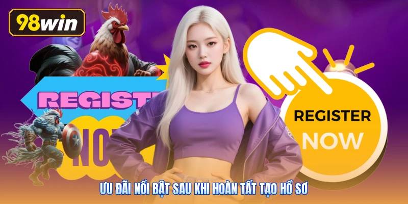 Ưu đãi nổi bật sau khi hoàn tất tạo hồ sơ